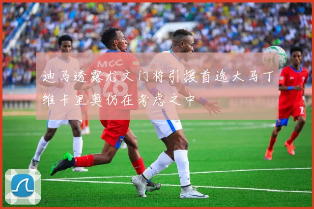 迪马透露尤文门将引援首选大马丁维卡里奥仍在考虑之中