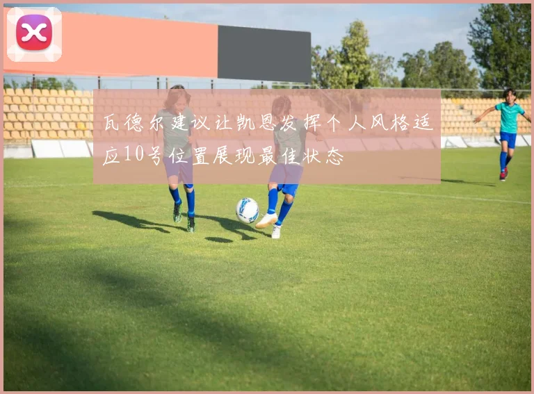 瓦德尔建议让凯恩发挥个人风格适应10号位置展现最佳状态