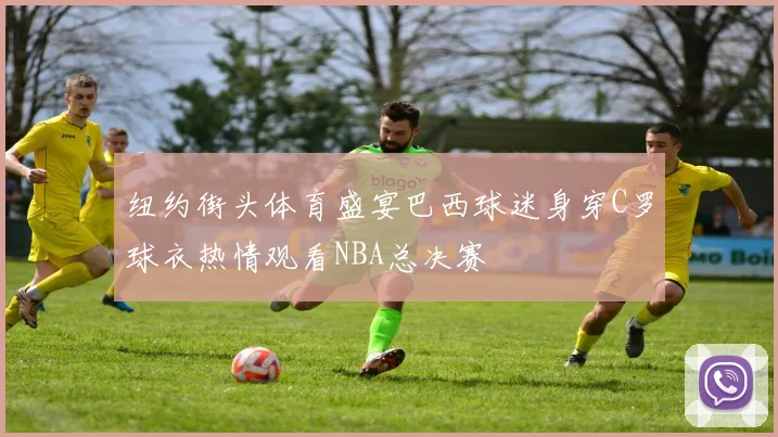 纽约街头体育盛宴巴西球迷身穿C罗球衣热情观看NBA总决赛