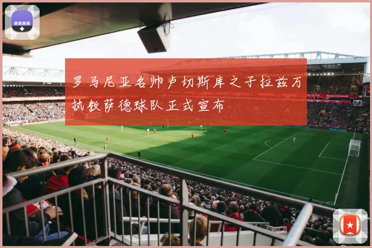罗马尼亚名帅卢切斯库之子拉兹万执教萨德球队正式宣布