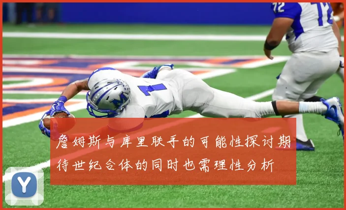詹姆斯与库里联手的可能性探讨期待世纪合体的同时也需理性分析