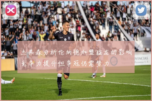 杰弗森分析伦纳德加盟猛龙的影响竞争力提升但争冠仍需努力