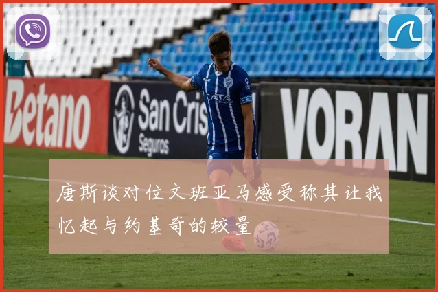 唐斯谈对位文班亚马感受称其让我忆起与约基奇的较量